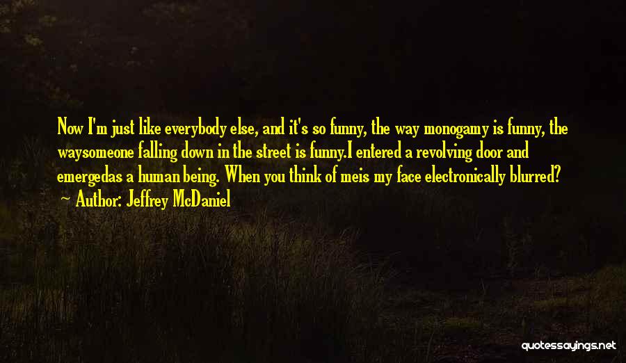 Jeffrey McDaniel Quotes: Now I'm Just Like Everybody Else, And It's So Funny, The Way Monogamy Is Funny, The Waysomeone Falling Down In