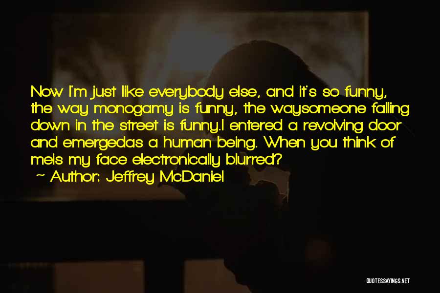 Jeffrey McDaniel Quotes: Now I'm Just Like Everybody Else, And It's So Funny, The Way Monogamy Is Funny, The Waysomeone Falling Down In