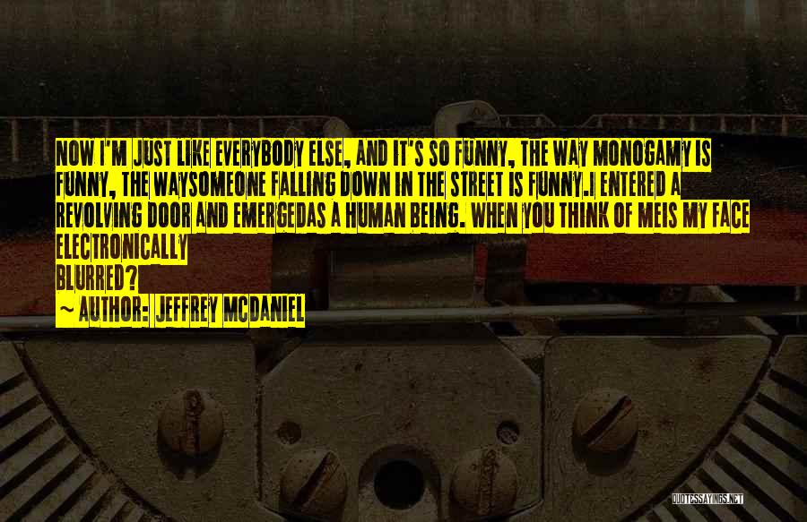 Jeffrey McDaniel Quotes: Now I'm Just Like Everybody Else, And It's So Funny, The Way Monogamy Is Funny, The Waysomeone Falling Down In