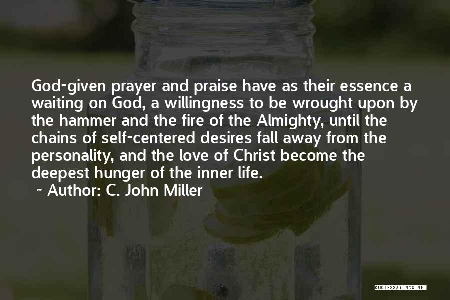C. John Miller Quotes: God-given Prayer And Praise Have As Their Essence A Waiting On God, A Willingness To Be Wrought Upon By The