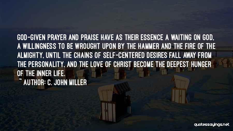 C. John Miller Quotes: God-given Prayer And Praise Have As Their Essence A Waiting On God, A Willingness To Be Wrought Upon By The