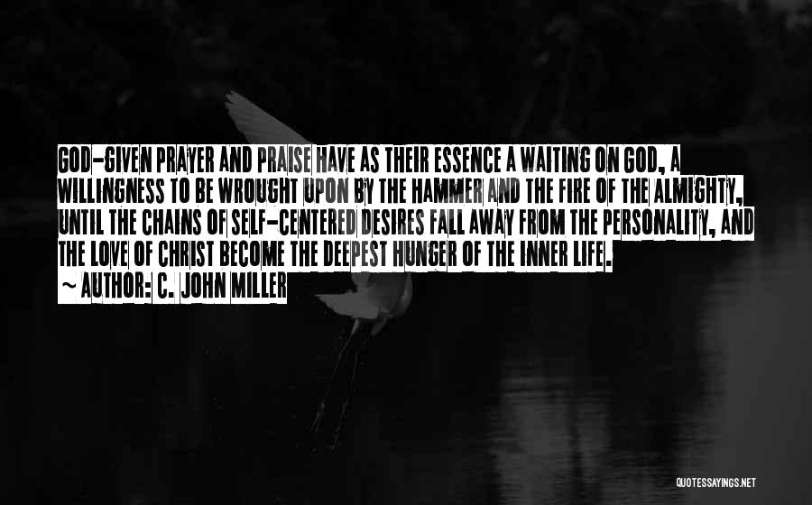 C. John Miller Quotes: God-given Prayer And Praise Have As Their Essence A Waiting On God, A Willingness To Be Wrought Upon By The