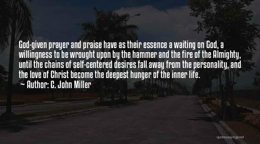 C. John Miller Quotes: God-given Prayer And Praise Have As Their Essence A Waiting On God, A Willingness To Be Wrought Upon By The