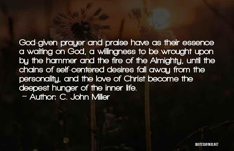 C. John Miller Quotes: God-given Prayer And Praise Have As Their Essence A Waiting On God, A Willingness To Be Wrought Upon By The