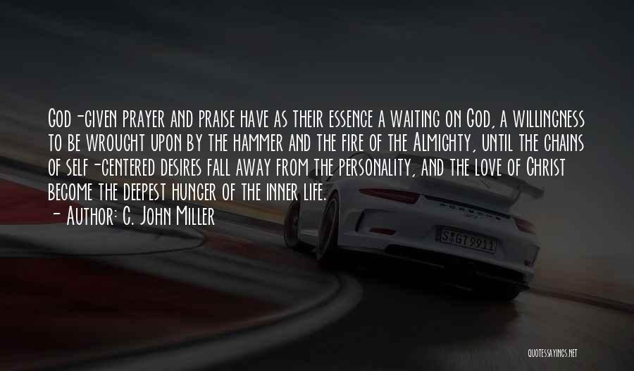 C. John Miller Quotes: God-given Prayer And Praise Have As Their Essence A Waiting On God, A Willingness To Be Wrought Upon By The