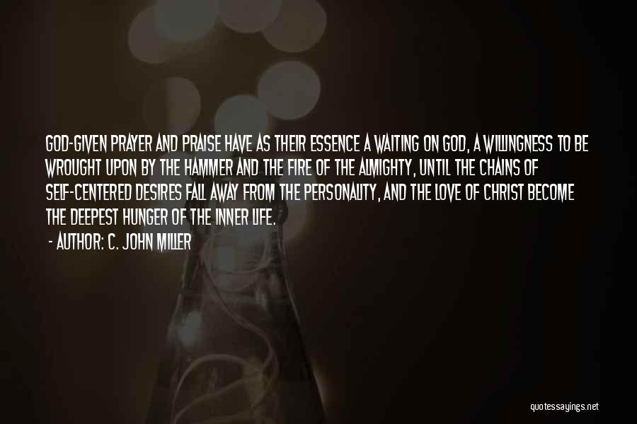 C. John Miller Quotes: God-given Prayer And Praise Have As Their Essence A Waiting On God, A Willingness To Be Wrought Upon By The