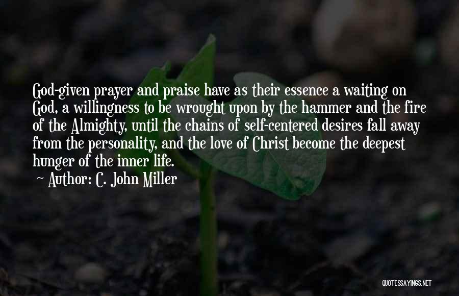 C. John Miller Quotes: God-given Prayer And Praise Have As Their Essence A Waiting On God, A Willingness To Be Wrought Upon By The