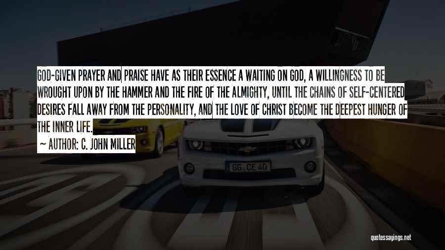 C. John Miller Quotes: God-given Prayer And Praise Have As Their Essence A Waiting On God, A Willingness To Be Wrought Upon By The