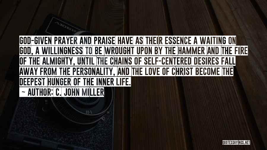 C. John Miller Quotes: God-given Prayer And Praise Have As Their Essence A Waiting On God, A Willingness To Be Wrought Upon By The