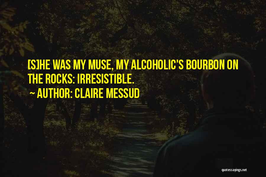 Claire Messud Quotes: [s]he Was My Muse, My Alcoholic's Bourbon On The Rocks: Irresistible.