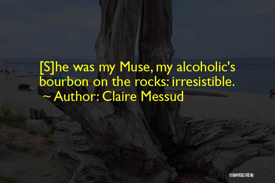 Claire Messud Quotes: [s]he Was My Muse, My Alcoholic's Bourbon On The Rocks: Irresistible.