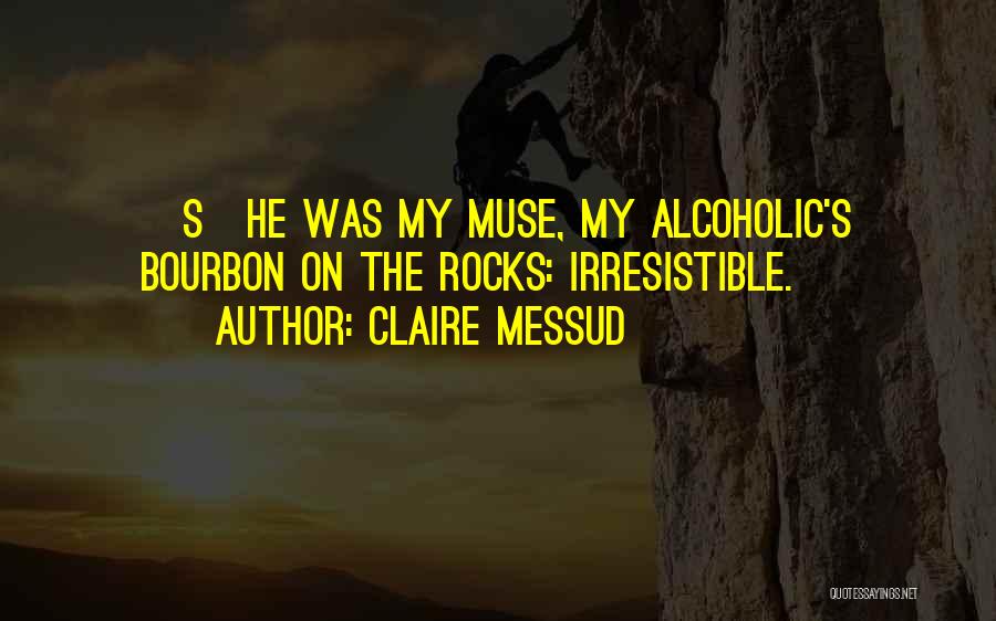 Claire Messud Quotes: [s]he Was My Muse, My Alcoholic's Bourbon On The Rocks: Irresistible.