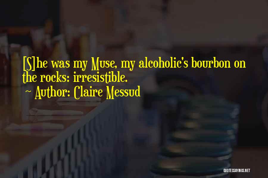 Claire Messud Quotes: [s]he Was My Muse, My Alcoholic's Bourbon On The Rocks: Irresistible.