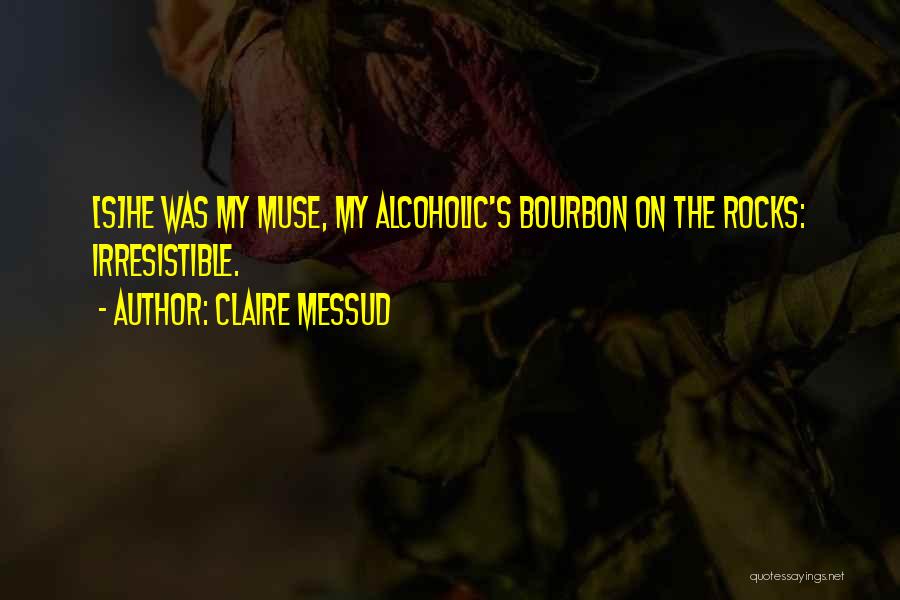 Claire Messud Quotes: [s]he Was My Muse, My Alcoholic's Bourbon On The Rocks: Irresistible.