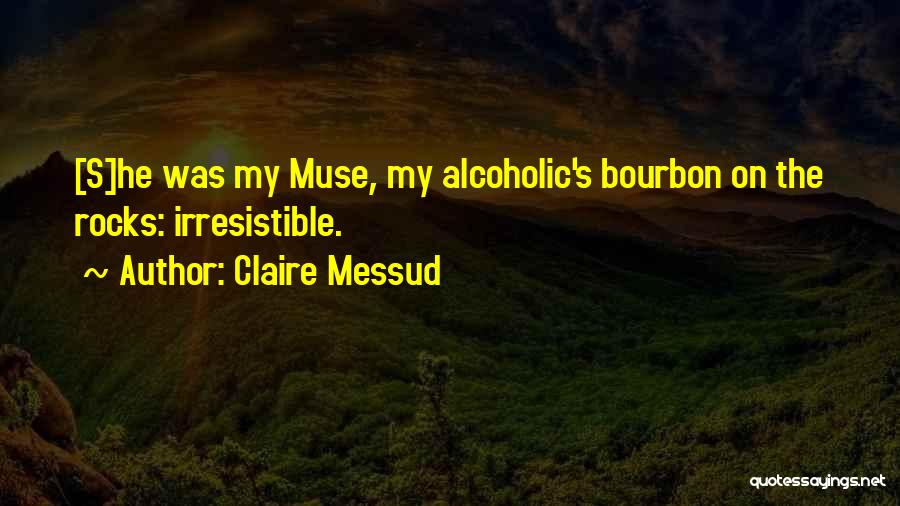 Claire Messud Quotes: [s]he Was My Muse, My Alcoholic's Bourbon On The Rocks: Irresistible.