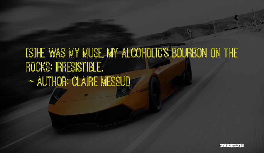 Claire Messud Quotes: [s]he Was My Muse, My Alcoholic's Bourbon On The Rocks: Irresistible.