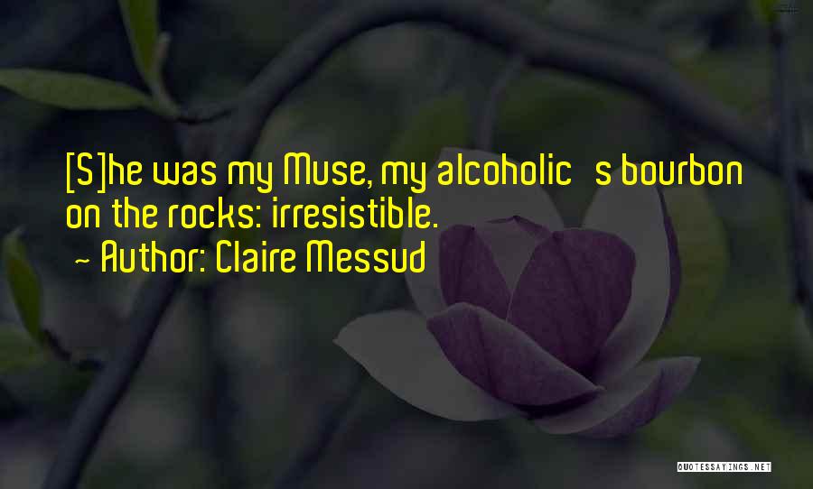 Claire Messud Quotes: [s]he Was My Muse, My Alcoholic's Bourbon On The Rocks: Irresistible.