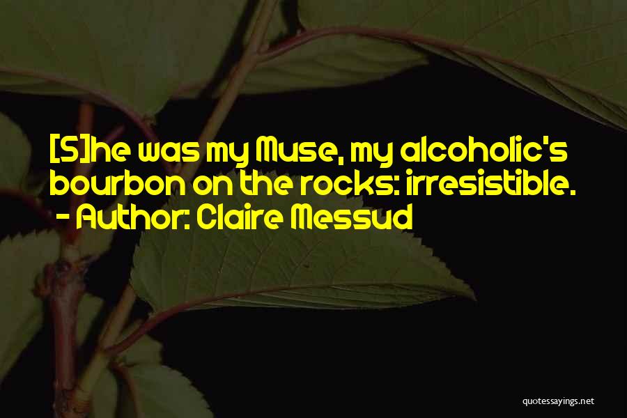 Claire Messud Quotes: [s]he Was My Muse, My Alcoholic's Bourbon On The Rocks: Irresistible.