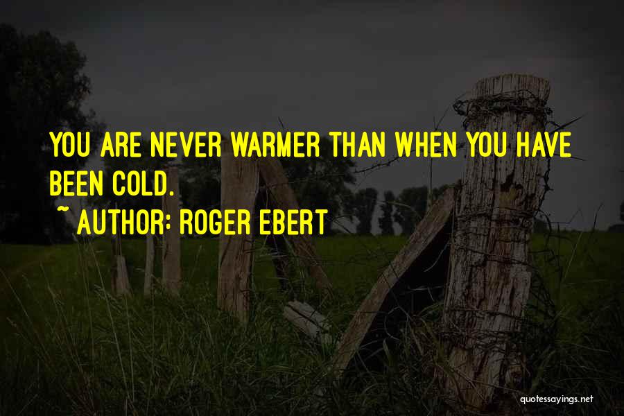 Roger Ebert Quotes: You Are Never Warmer Than When You Have Been Cold.