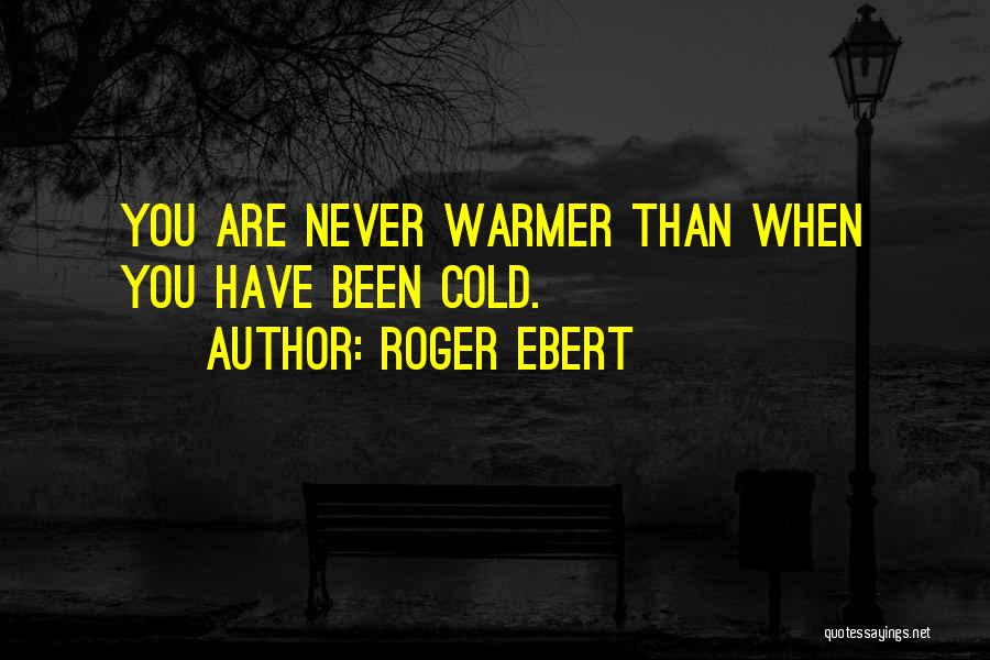 Roger Ebert Quotes: You Are Never Warmer Than When You Have Been Cold.