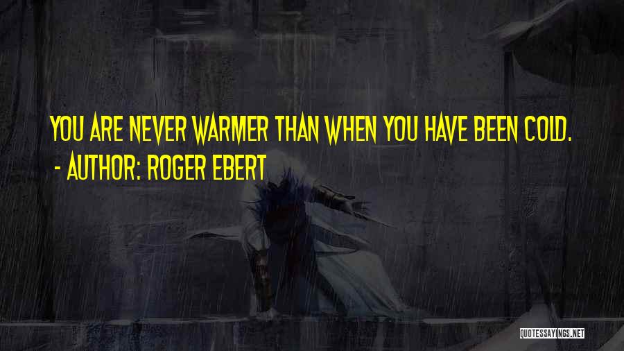 Roger Ebert Quotes: You Are Never Warmer Than When You Have Been Cold.