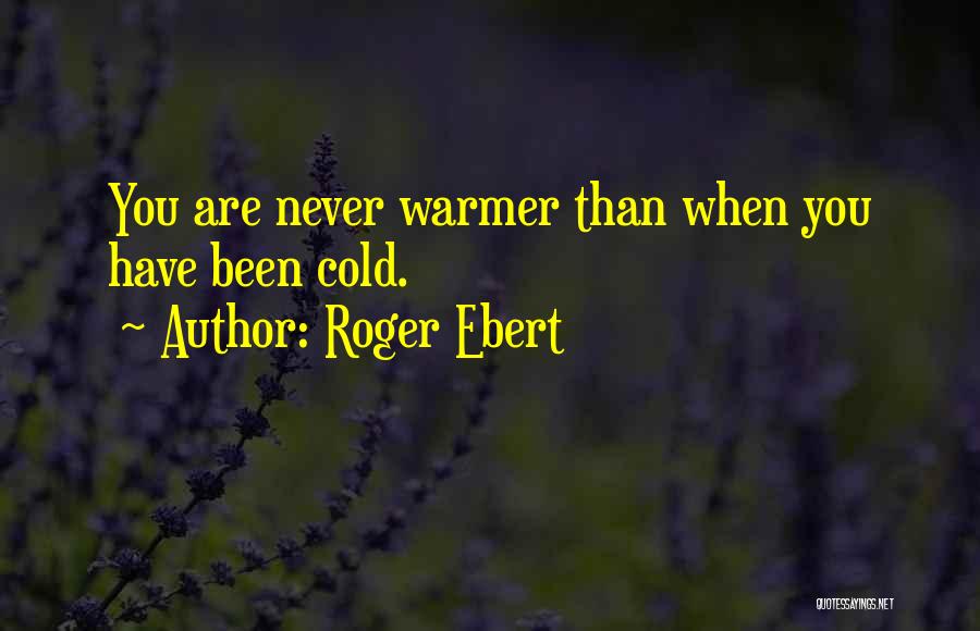 Roger Ebert Quotes: You Are Never Warmer Than When You Have Been Cold.