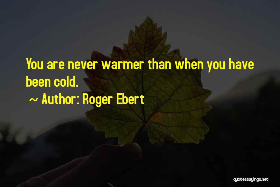 Roger Ebert Quotes: You Are Never Warmer Than When You Have Been Cold.