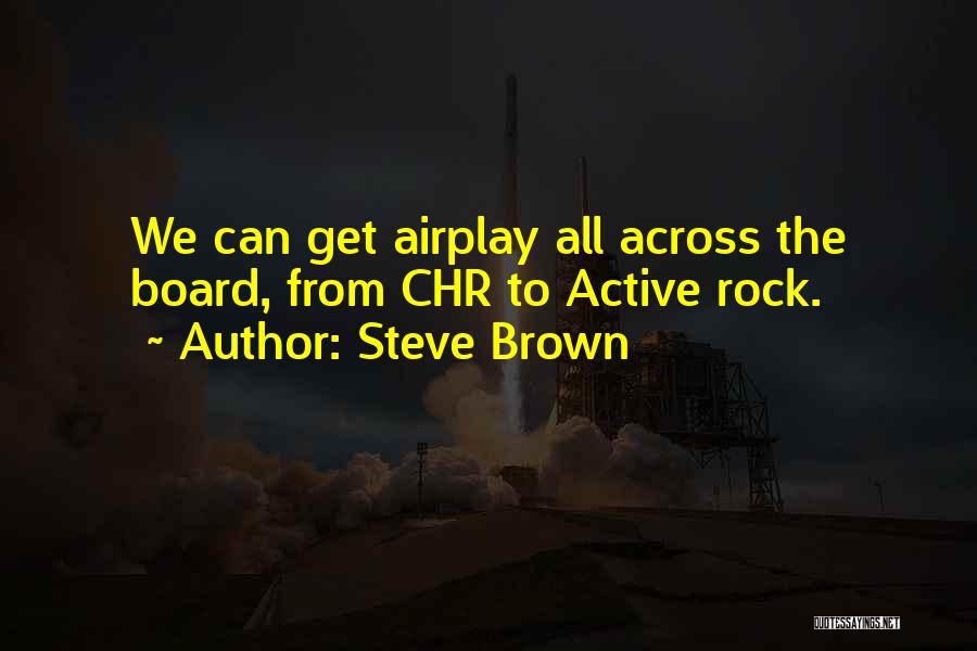 Steve Brown Quotes: We Can Get Airplay All Across The Board, From Chr To Active Rock.