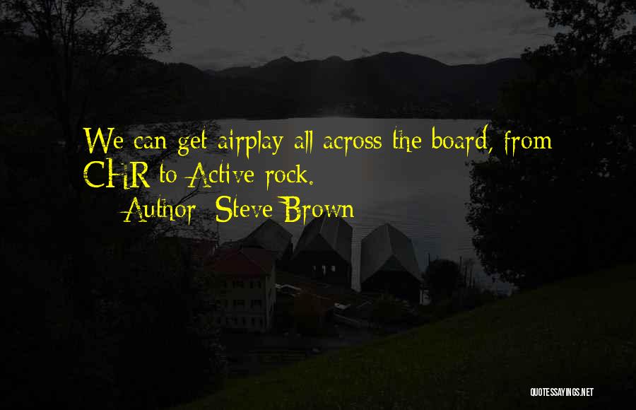 Steve Brown Quotes: We Can Get Airplay All Across The Board, From Chr To Active Rock.