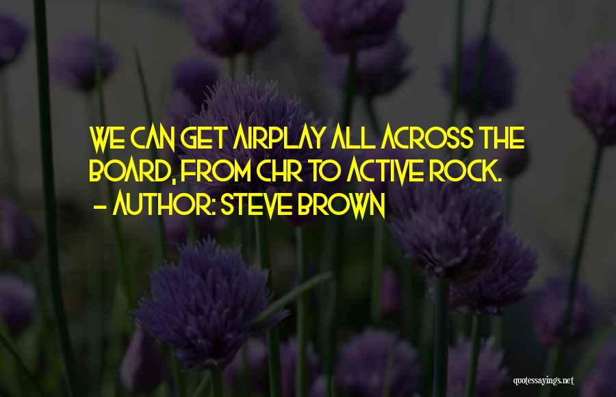 Steve Brown Quotes: We Can Get Airplay All Across The Board, From Chr To Active Rock.