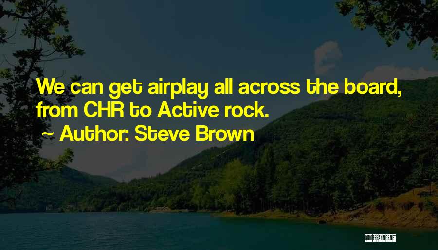 Steve Brown Quotes: We Can Get Airplay All Across The Board, From Chr To Active Rock.