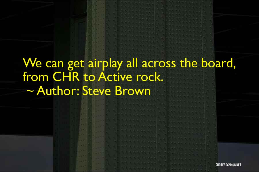 Steve Brown Quotes: We Can Get Airplay All Across The Board, From Chr To Active Rock.