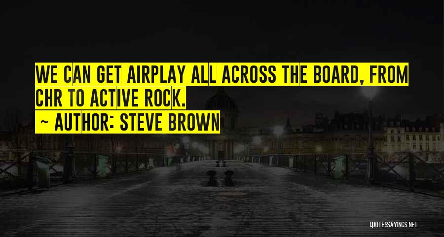 Steve Brown Quotes: We Can Get Airplay All Across The Board, From Chr To Active Rock.