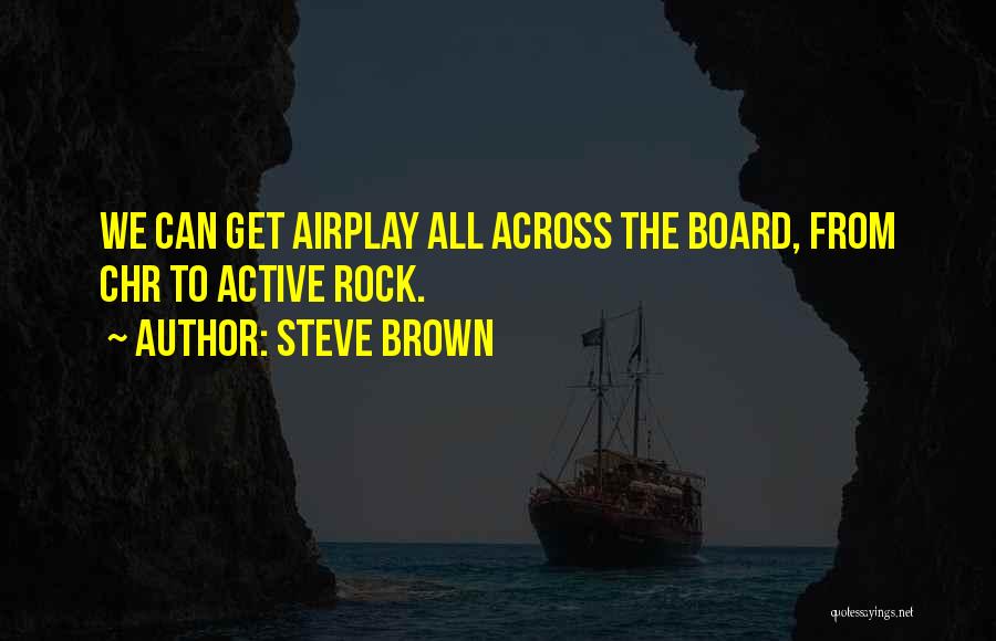 Steve Brown Quotes: We Can Get Airplay All Across The Board, From Chr To Active Rock.