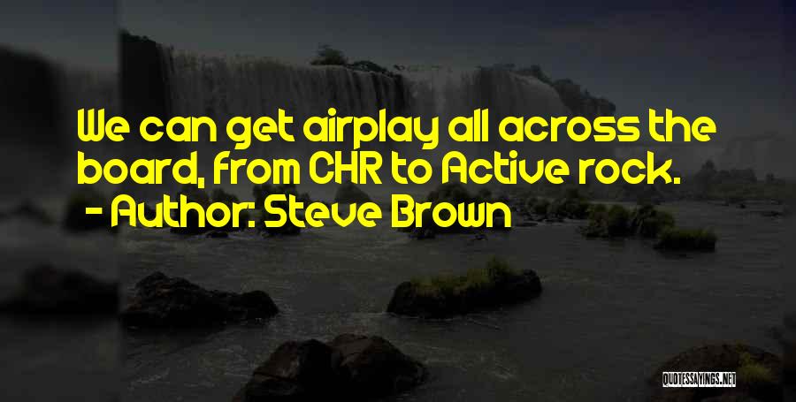 Steve Brown Quotes: We Can Get Airplay All Across The Board, From Chr To Active Rock.