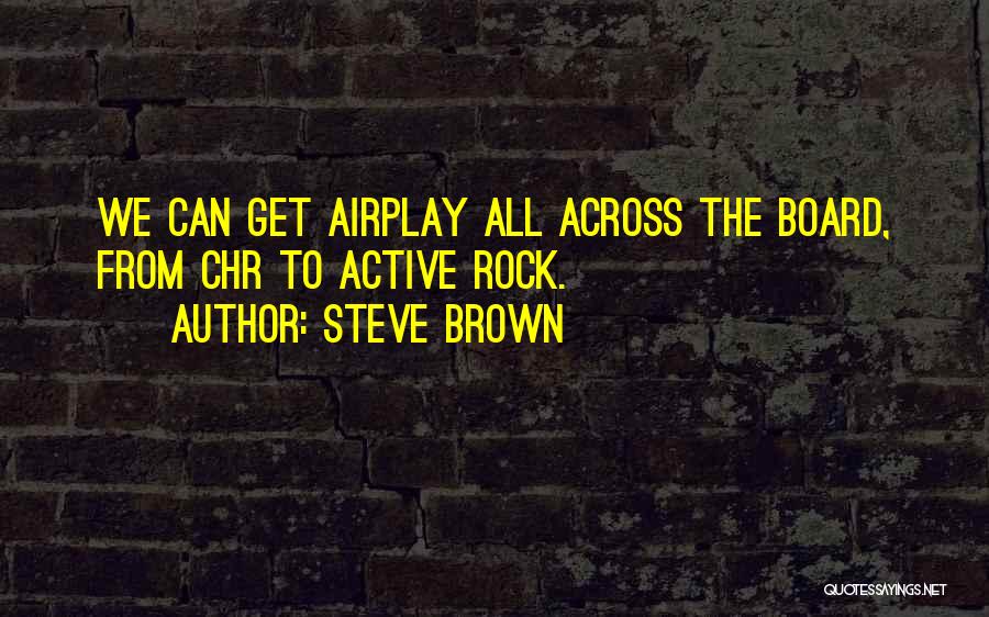 Steve Brown Quotes: We Can Get Airplay All Across The Board, From Chr To Active Rock.