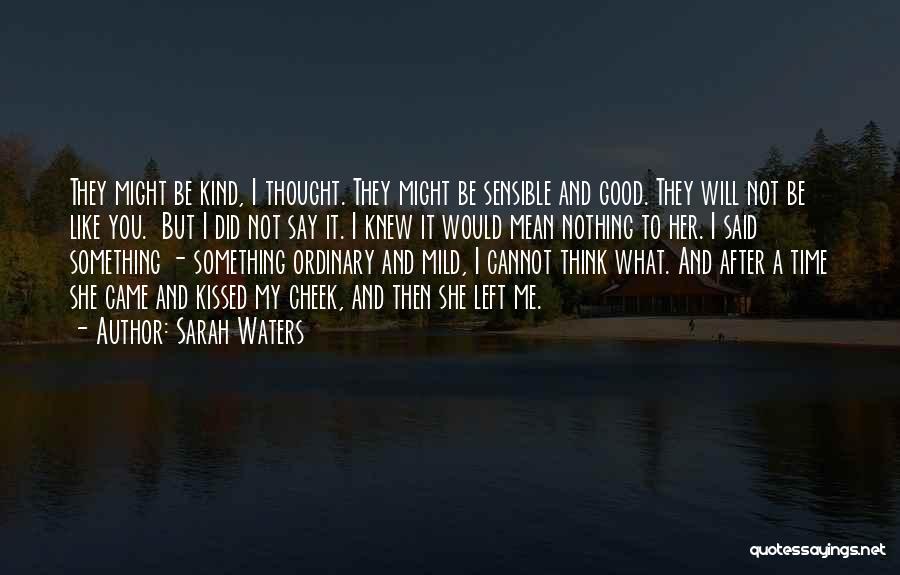 Sarah Waters Quotes: They Might Be Kind, I Thought. They Might Be Sensible And Good. They Will Not Be Like You. But I