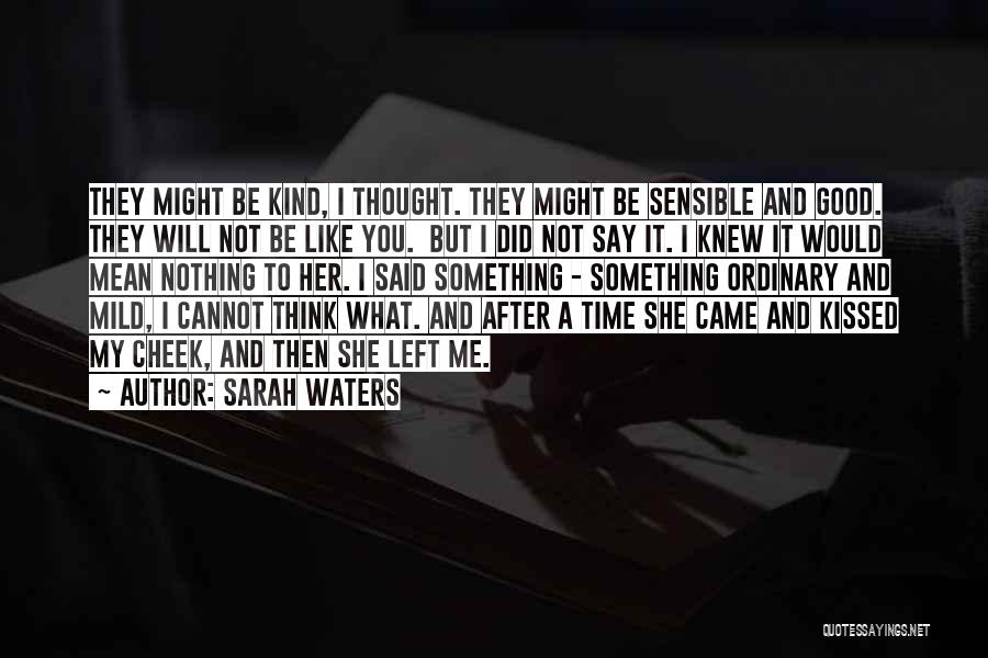 Sarah Waters Quotes: They Might Be Kind, I Thought. They Might Be Sensible And Good. They Will Not Be Like You. But I