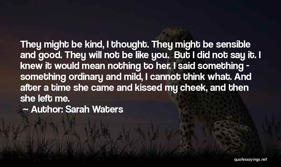Sarah Waters Quotes: They Might Be Kind, I Thought. They Might Be Sensible And Good. They Will Not Be Like You. But I