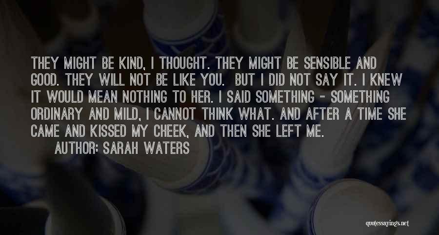 Sarah Waters Quotes: They Might Be Kind, I Thought. They Might Be Sensible And Good. They Will Not Be Like You. But I