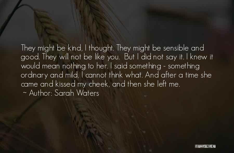 Sarah Waters Quotes: They Might Be Kind, I Thought. They Might Be Sensible And Good. They Will Not Be Like You. But I