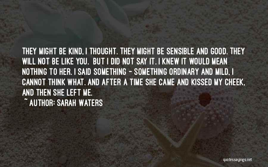 Sarah Waters Quotes: They Might Be Kind, I Thought. They Might Be Sensible And Good. They Will Not Be Like You. But I