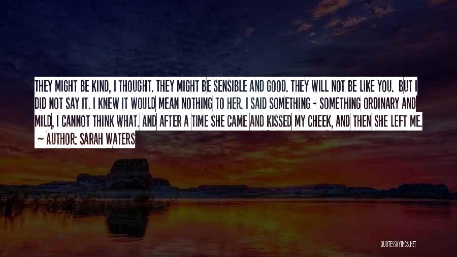 Sarah Waters Quotes: They Might Be Kind, I Thought. They Might Be Sensible And Good. They Will Not Be Like You. But I
