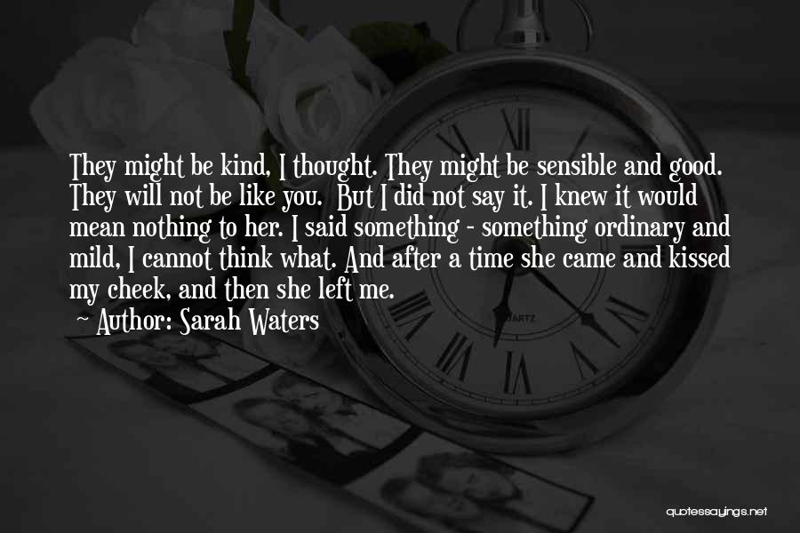 Sarah Waters Quotes: They Might Be Kind, I Thought. They Might Be Sensible And Good. They Will Not Be Like You. But I