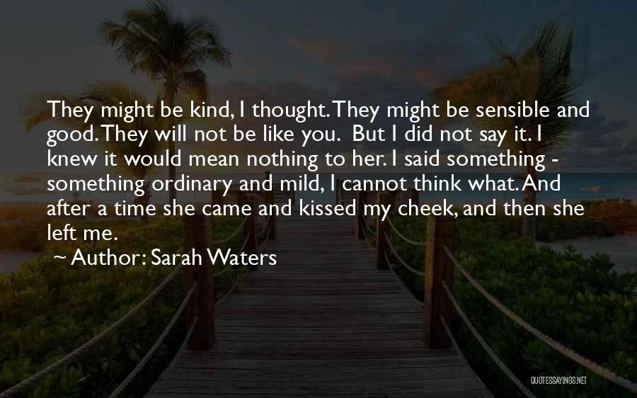 Sarah Waters Quotes: They Might Be Kind, I Thought. They Might Be Sensible And Good. They Will Not Be Like You. But I