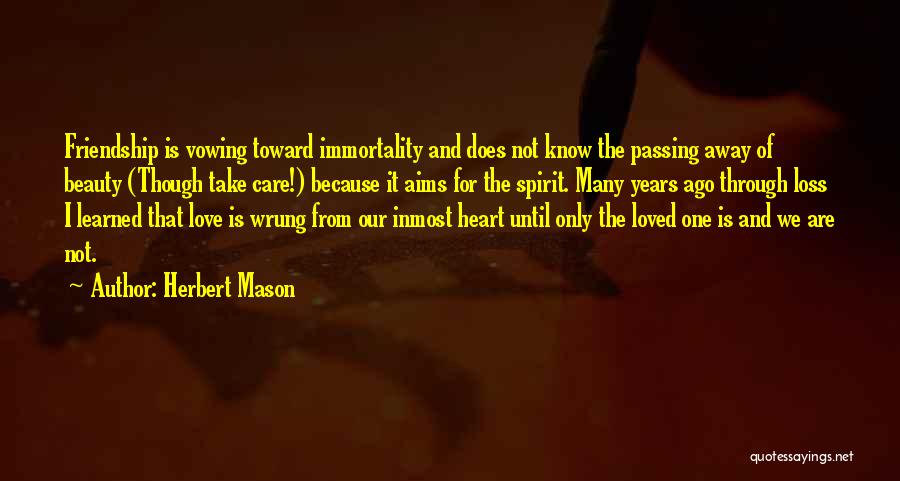 Herbert Mason Quotes: Friendship Is Vowing Toward Immortality And Does Not Know The Passing Away Of Beauty (though Take Care!) Because It Aims