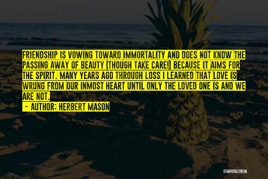 Herbert Mason Quotes: Friendship Is Vowing Toward Immortality And Does Not Know The Passing Away Of Beauty (though Take Care!) Because It Aims