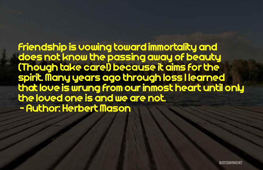 Herbert Mason Quotes: Friendship Is Vowing Toward Immortality And Does Not Know The Passing Away Of Beauty (though Take Care!) Because It Aims