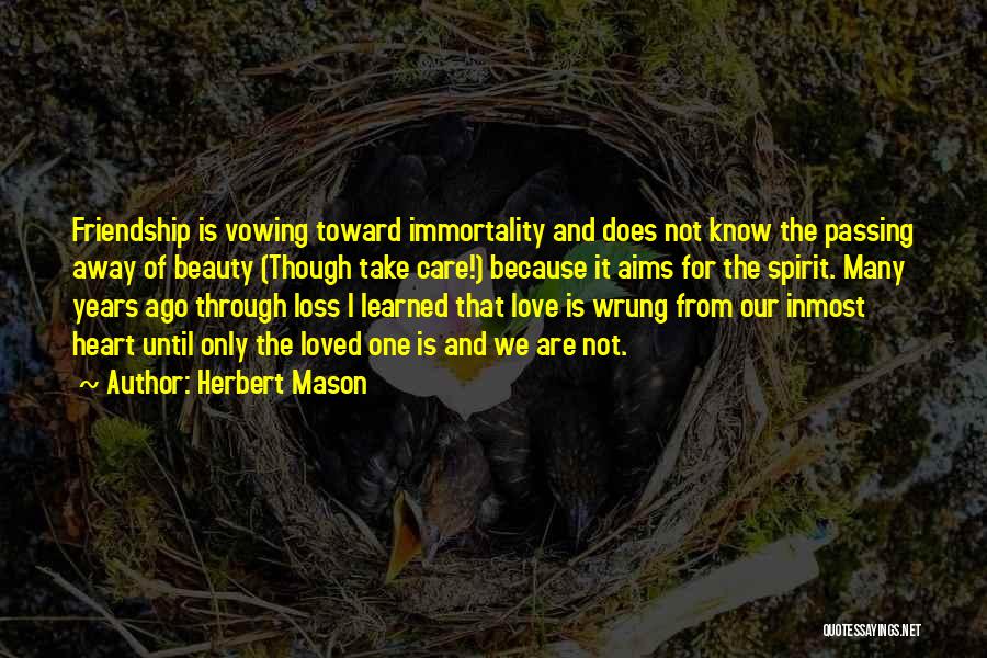 Herbert Mason Quotes: Friendship Is Vowing Toward Immortality And Does Not Know The Passing Away Of Beauty (though Take Care!) Because It Aims