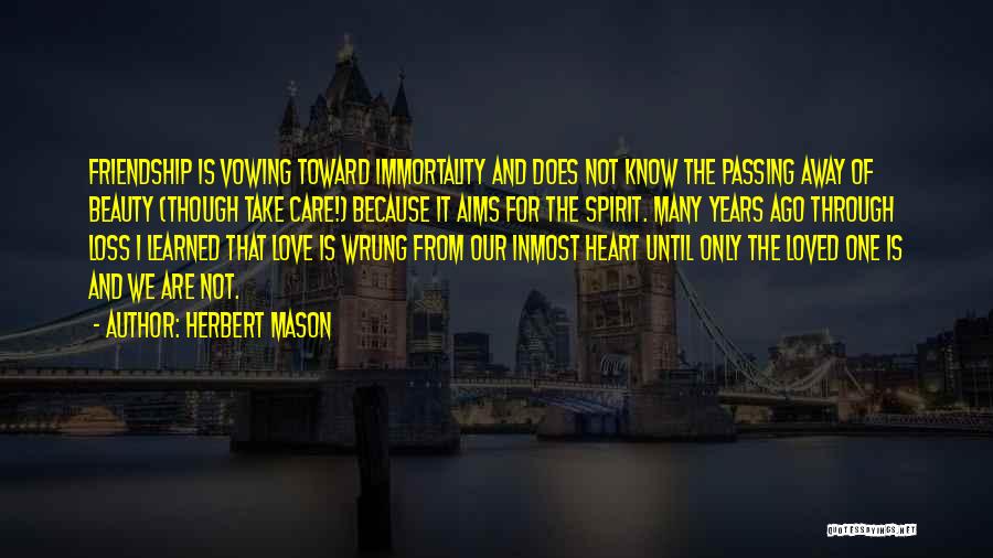 Herbert Mason Quotes: Friendship Is Vowing Toward Immortality And Does Not Know The Passing Away Of Beauty (though Take Care!) Because It Aims